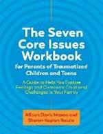 The Seven Core Issues Workbook for Parents of Traumatized Children and Teens: A Guide to Help You Explore Feelings and Overcome Emotional Challenges in Your Family