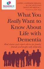 What You Really Want to Know About Life with Dementia: Real stories and expert advice for family, friends and people with dementia