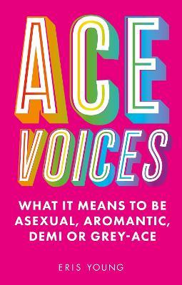 Ace Voices: What it Means to Be Asexual, Aromantic, Demi or Grey-Ace - Eris Young - cover