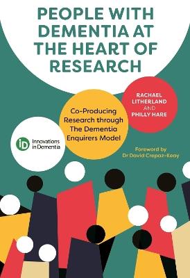 People with Dementia at the Heart of Research: Co-Producing Research through The Dementia Enquirers Model - Rachael Litherland,Philly Hare - cover