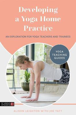 Developing a Yoga Home Practice: An Exploration for Yoga Teachers and Trainees - Alison Leighton,Joe Taft - cover