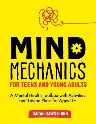 Mind Mechanics for Teens and Young Adults: A Mental Health Toolbox with Activities and Lesson Plans for Ages 11+ - Sarah Rawsthorn - cover