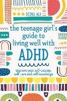 The Teenage Girl's Guide to Living Well with ADHD: Improve your Self-Esteem, Self-Care and Self Knowledge - Sonia Ali - cover