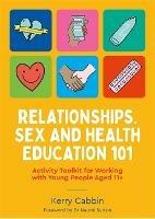 Relationships, Sex and Health Education 101: Activity Toolkit for Working with Young People Aged 11+ - Kerry Cabbin - cover