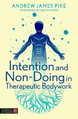 Intention and Non-Doing in Therapeutic Bodywork - Andrew Pike - cover