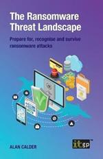 The Ransomware Threat Landscape: Prepare For, Recognise and Survive Ransomware Attacks