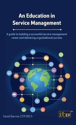 An Education in Service Management: A guide to building a successful service management career and delivering organisational success - David Barrow - cover