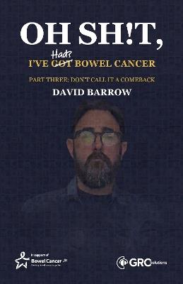 Oh sh!t, I've had(?) bowel cancer: Part Three: Don't call it a comeback - David Barrow - cover