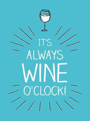It's Always Wine O'Clock: Quotes and Statements for Wine Lovers - Summersdale Publishers - cover