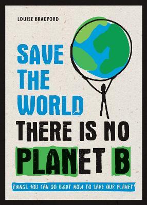 Save the World: There is No Planet B: Things You Can Do Right Now to Save Our Planet - Louise Bradford - cover