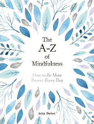 The A-Z of Mindfulness: How to Be More Present Every Day - Anna Barnes - cover