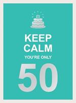 Keep Calm You're Only 50: Wise Words for a Big Birthday