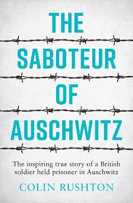 The Saboteur of Auschwitz: The Inspiring True Story of a British Soldier Held Prisoner in Auschwitz - Colin Rushton - cover