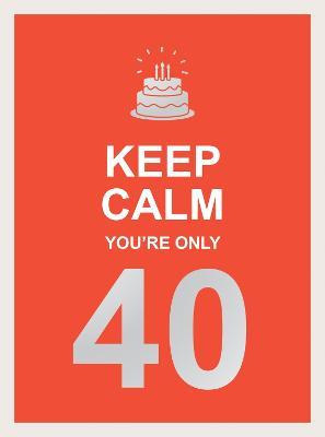 Keep Calm You're Only 40: Wise Words for a Big Birthday - Summersdale Publishers - cover