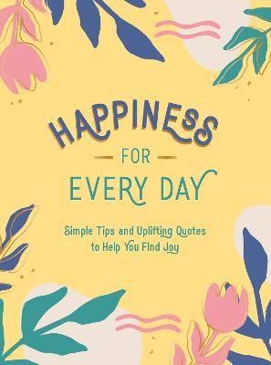 Happiness for Every Day: Simple Tips and Uplifting Quotes to Help You Find Joy - Summersdale Publishers - cover