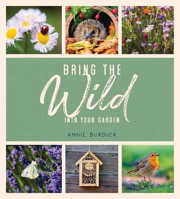 Bring the Wild into Your Garden: Simple Tips for Creating a Wildlife Haven - Annie Burdick - cover