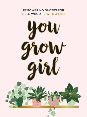 You Grow Girl: Empowering Quotes and Statements for Girls Who Are Wild and Free - Summersdale Publishers - cover
