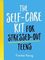 The Self-Care Kit for Stressed-Out Teens: Healthy Habits and Calming Advice to Help You Stay Positive