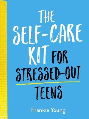 The Self-Care Kit for Stressed-Out Teens: Healthy Habits and Calming Advice to Help You Stay Positive - Frankie Young - cover
