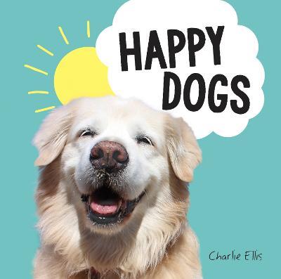 Happy Dogs: Photos of the Happiest Pups and Doggos in the World - Charlie Ellis - cover