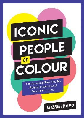 Iconic People of Colour: The Amazing True Stories Behind Inspirational People of Colour - Elizabeth Ajao - cover