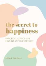 The Secret to Happiness: Practical Advice for Finding Joy in Every Day