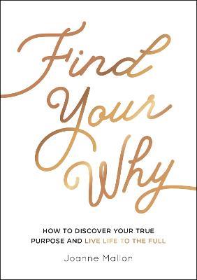 Find Your Why: How to Discover Your True Purpose and Live Life to the Full - Joanne Mallon - cover