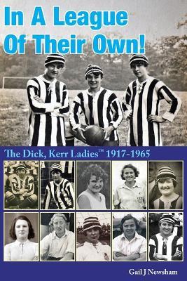 In A League Of Their Own!: The Dick, Kerr Ladies?(TM) 1917-1965 - Gail J Newsham - cover