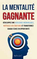 La Mentalité Gagnante: Développez une Résilience Inébranlable, Maîtrisez Vos Émotions et Transformez Chaque Échec en Opportunité