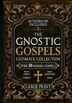 The Gnostic Gospels Ultimate Collection - LARGE PRINT: Over 30 Lost and Suppressed Texts That Changed Early Christianity Mary Magdalene, Thomas, Judas, Philip, Pistis Sophia, and other rare Gnostic scriptures - Rush Nilson - cover