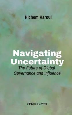 Navigating Uncertainty: The Future of Global Governance and Influence - Hichem Karoui - cover