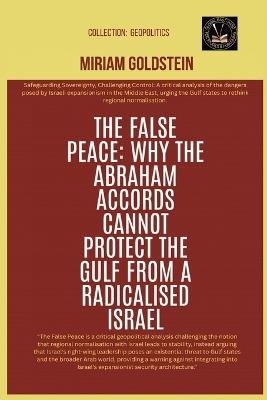 The False Peace: Why The Abraham Accords Cannot Protect The Gulf From A radicalised Israel - Miriam Goldstein - cover