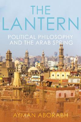 The Lantern: Political Philosophy and The Arab Spring - Ayman Aborabh - cover