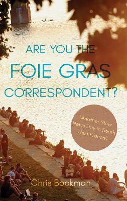 Are You the Foie Gras Correspondent?: Another Slow News Day in South West France - Chris Bockman - cover