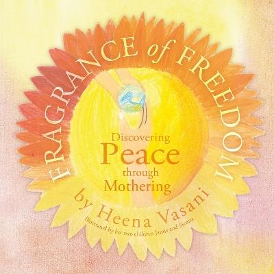 Fragrance of Freedom: Discovering Peace Through Mothering - Heena Vasani - cover