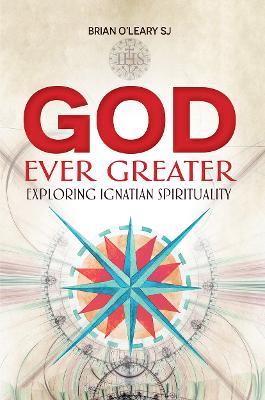 God Ever Greater: Exploring Ignatian Spirituality - Brian O'Leary - cover