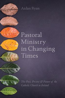 Pastoral Ministry in Changing Times: The Past, Present & Future of the Catholic Church in Ireland - Aidan Ryan - cover