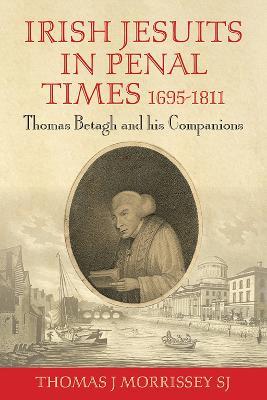 Irish Jesuits in Penal Times 1695-1811: Thomas Betagh and his Companions - Thomas J Morrissey - cover