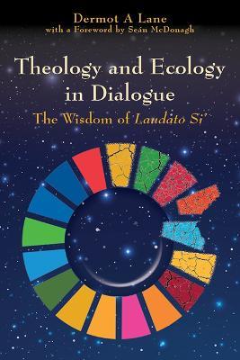 Theology and Ecology in Dialogue: The Wisdom of Laudato Si' - Dermot Lane - cover