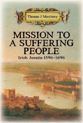 Mission to a Suffering People: Irish Jesuits 1596 to 1696 - Thomas J Morrissey - cover