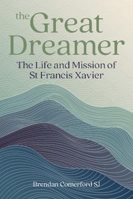 The Great Dreamer: The Life and Mission of St. Francis Xavier - Brendan Comerford - cover