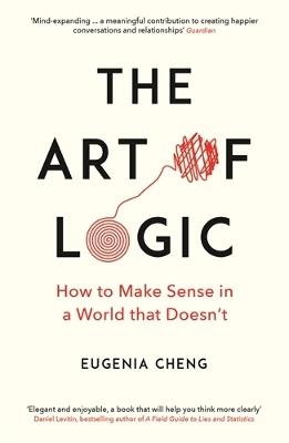 The Art of Logic: How to Make Sense in a World that Doesn't - Eugenia Cheng - cover