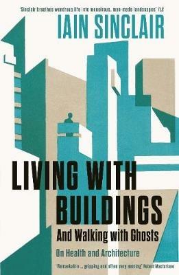 Living with Buildings: And Walking with Ghosts – On Health and Architecture - Iain Sinclair - cover