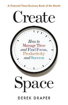Create Space: How to Manage Time and Find Focus, Productivity and Success - Derek Draper - cover