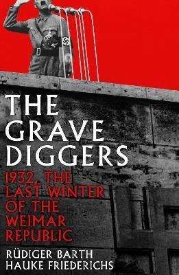 The Gravediggers: 1932, The Last Winter of the Weimar Republic - Hauke Friederichs,Rudiger Barth - cover
