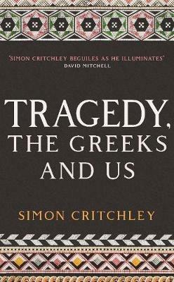 Tragedy, the Greeks and Us - Simon Critchley - cover