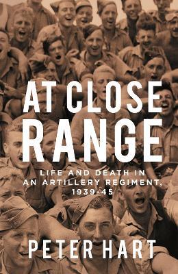 At Close Range: Life and Death in an Artillery Regiment, 1939-45 - Peter Hart - cover