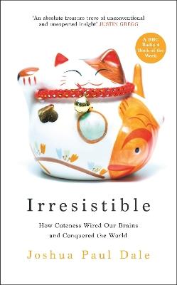 Irresistible: How Cuteness Wired our Brains and Conquered the World - Joshua Paul Dale - cover