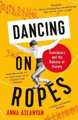 Dancing on Ropes: Translators and the Balance of History - Anna Aslanyan - cover