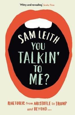 You Talkin' To Me?: Rhetoric from Aristotle to Trump and Beyond ... - Sam Leith - cover